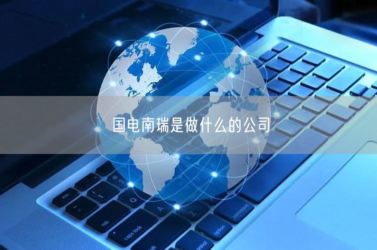 国电南瑞是做什么的公司