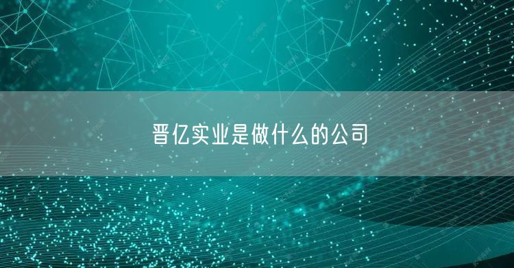 晋亿实业是做什么的公司