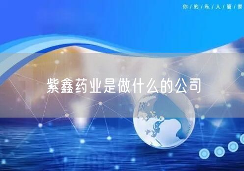 紫鑫药业是做什么的公司