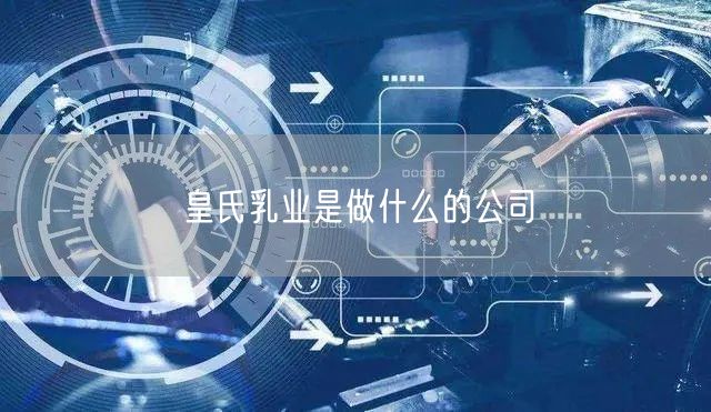 皇氏乳业是做什么的公司