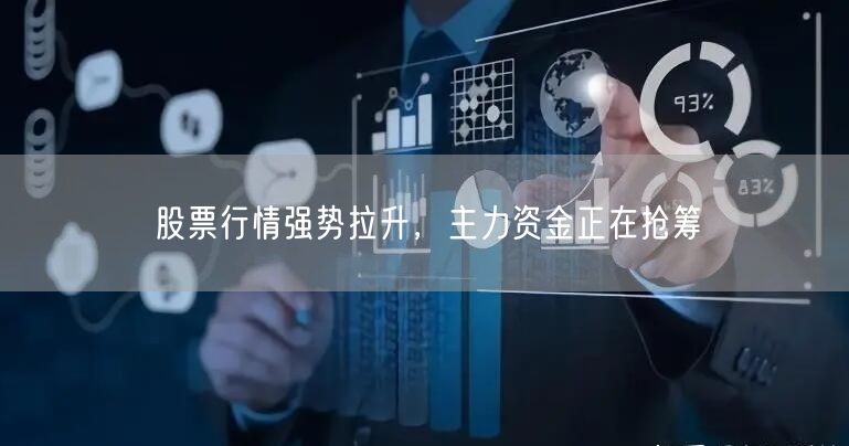 股票行情强势拉升，主力资金正在抢筹