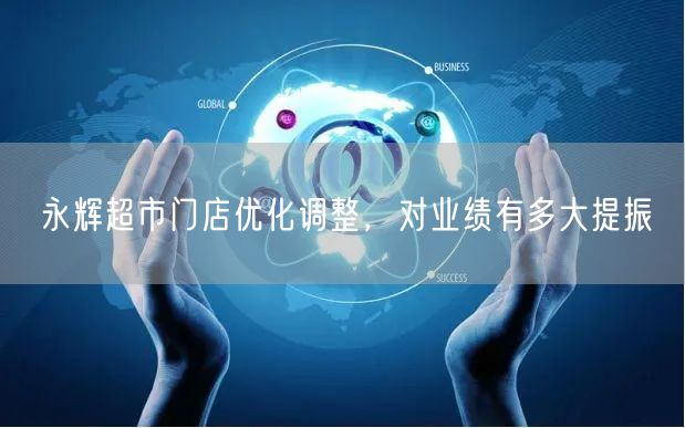 永辉超市门店优化调整，对业绩有多大提振