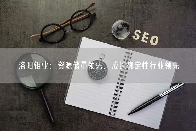 洛阳钼业：资源储量领先，成长确定性行业领先