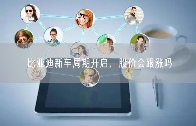 比亚迪新车周期开启，股价会跟涨吗