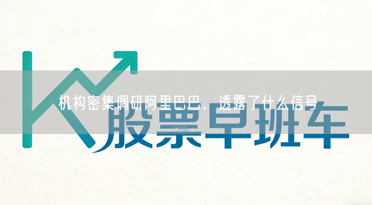 机构密集调研阿里巴巴，透露了什么信号