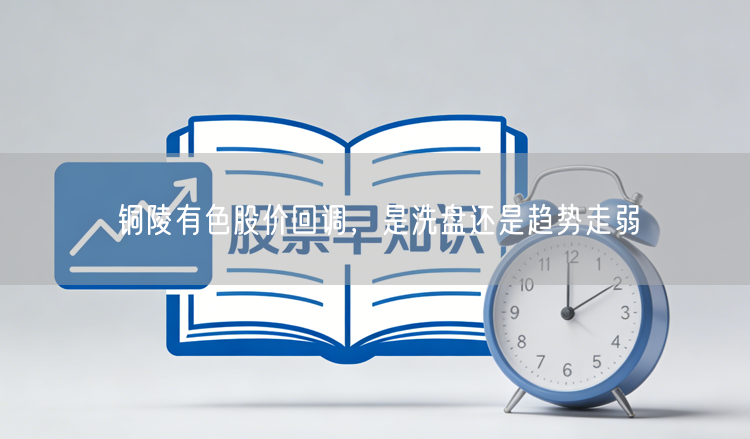 铜陵有色股价回调，是洗盘还是趋势走弱
