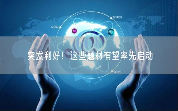 突发利好！这些题材有望率先启动