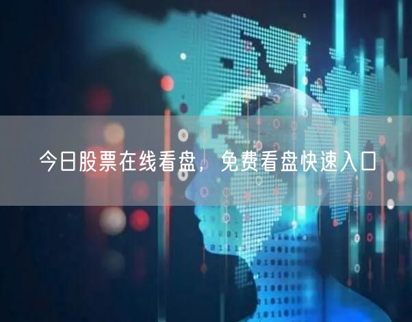 今日股票在线看盘，免费看盘快速入口