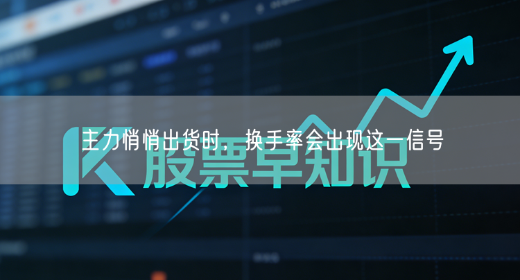 主力悄悄出货时，换手率会出现这一信号