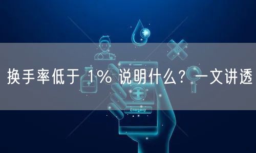 换手率低于 1% 说明什么?一文讲透
