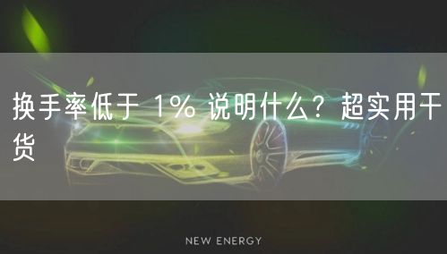 换手率低于 1% 说明什么?超实用干货