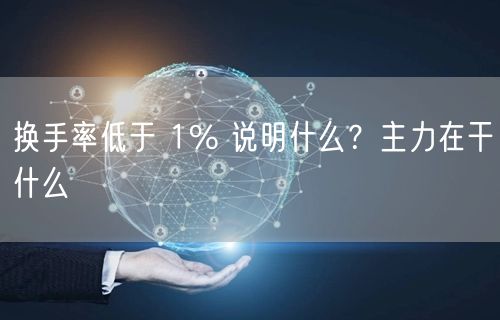 换手率低于 1% 说明什么?主力在干什么