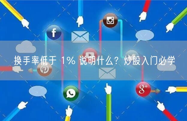 换手率低于 1% 说明什么?炒股入门必学
