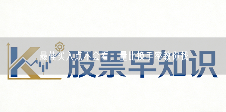 最佳买入点不会看,量比换手率教你找