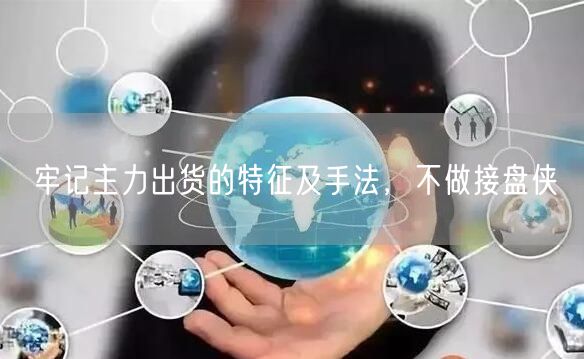 牢记主力出货的特征及手法，不做接盘侠