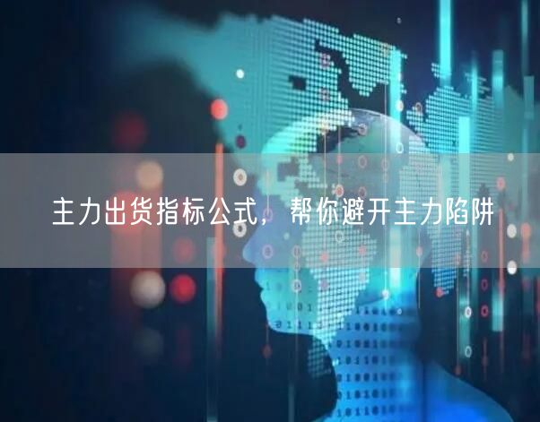 主力出货指标公式，帮你避开主力陷阱