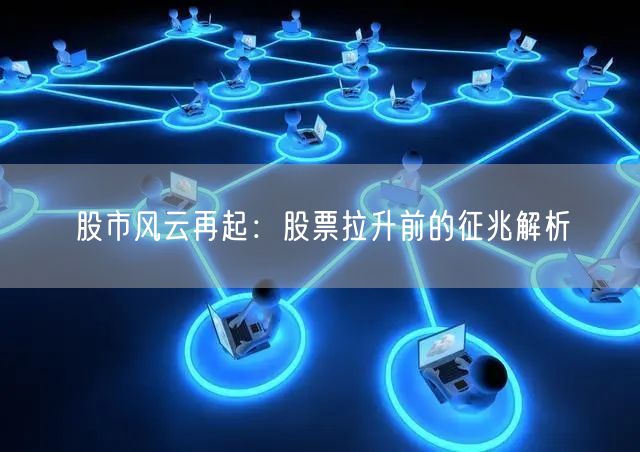 股市风云再起：股票拉升前的征兆解析