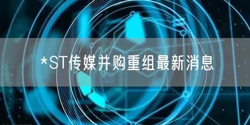 *ST传媒并购重组最新消息