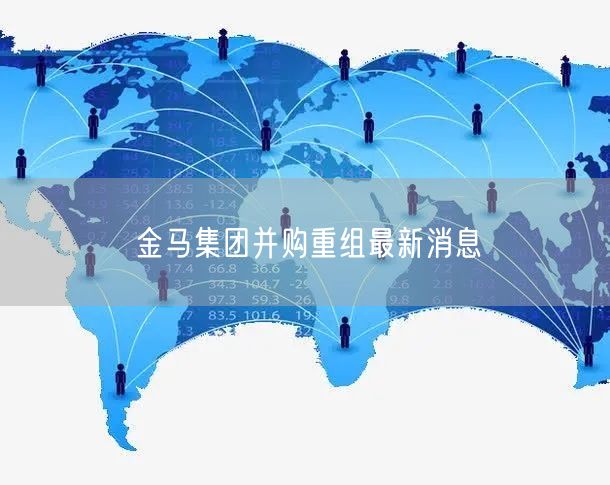 金马集团并购重组最新消息