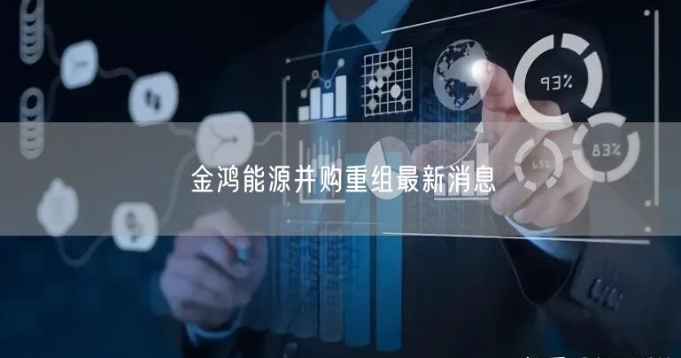 金鸿能源并购重组最新消息
