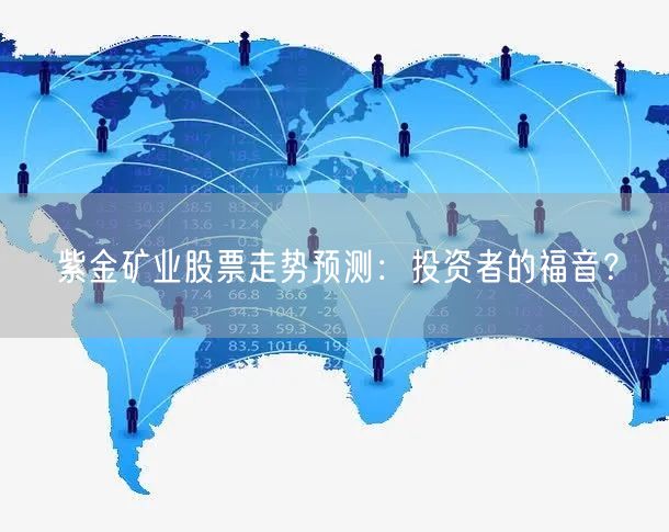 紫金矿业股票走势预测：投资者的福音？
