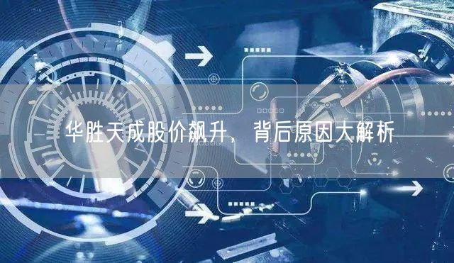 华胜天成股价飙升，背后原因大解析