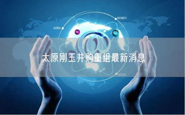 太原刚玉并购重组最新消息