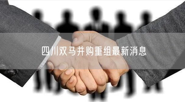 四川双马并购重组最新消息