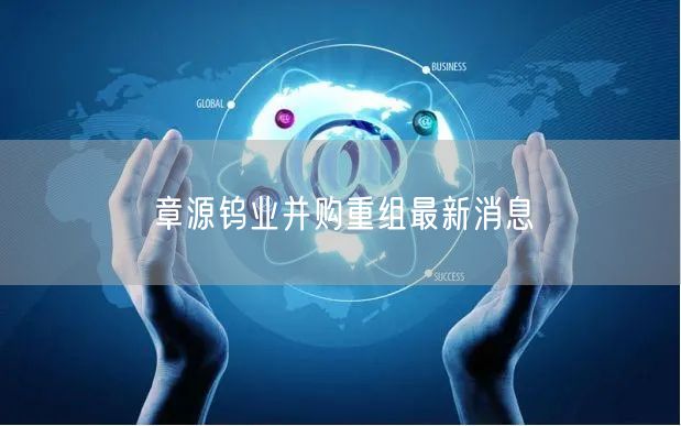 章源钨业并购重组最新消息