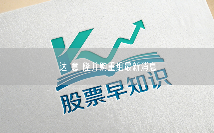 达 意 隆并购重组最新消息