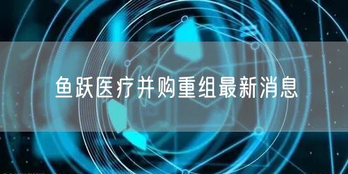 鱼跃医疗并购重组最新消息