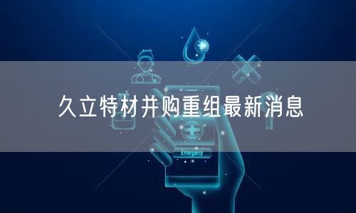 久立特材并购重组最新消息