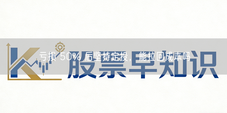 亏损 50% 后坚持定投，能拉回成本吗