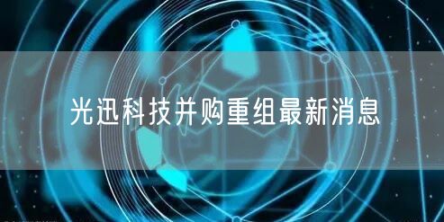 光迅科技并购重组最新消息