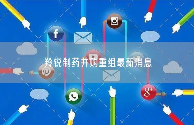 羚锐制药并购重组最新消息