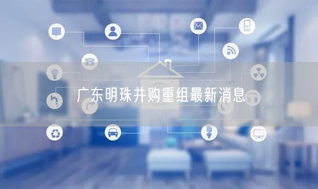 广东明珠并购重组最新消息
