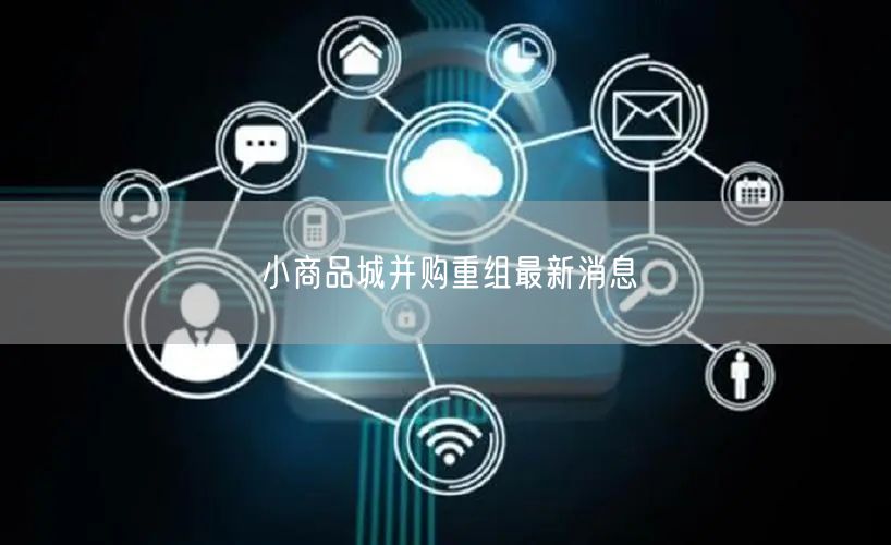 小商品城并购重组最新消息