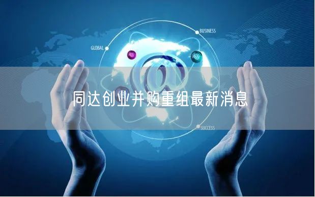 同达创业并购重组最新消息