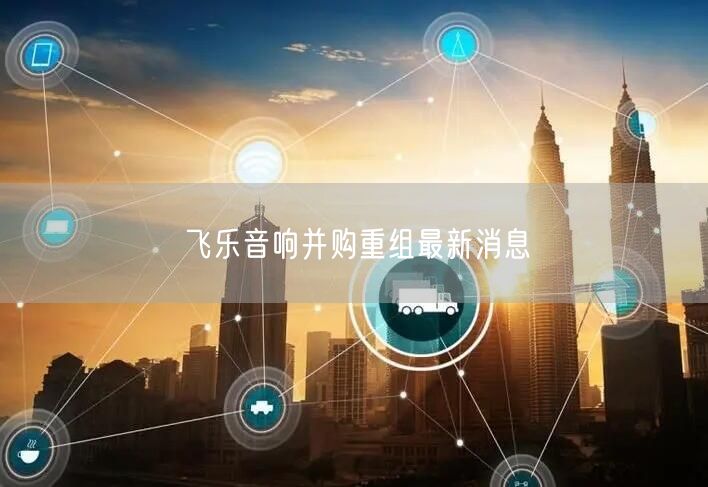 飞乐音响并购重组最新消息