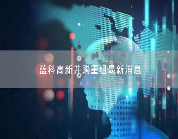 蓝科高新并购重组最新消息