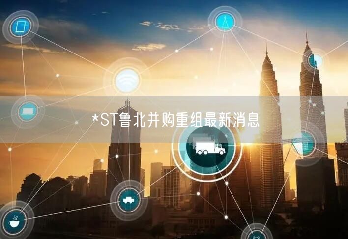*ST鲁北并购重组最新消息
