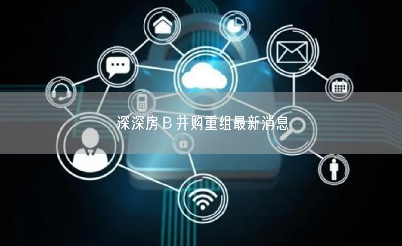 深深房Ｂ并购重组最新消息
