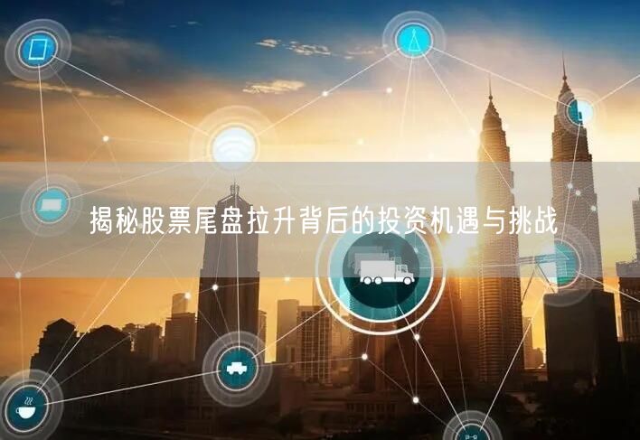 揭秘股票尾盘拉升背后的投资机遇与挑战