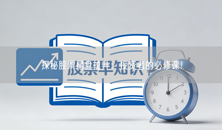 探秘股票尾盘拉升：投资者的必修课！