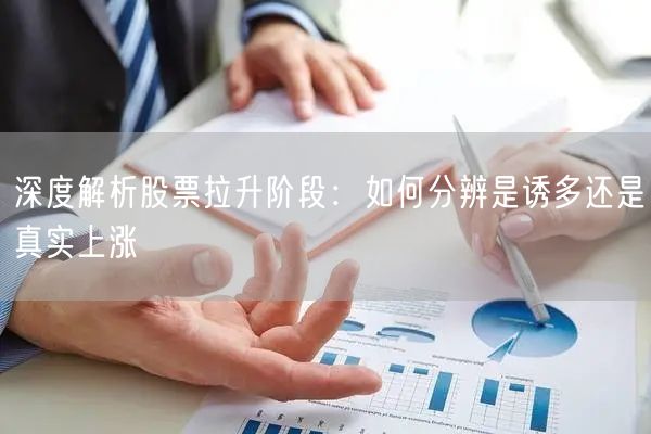 深度解析股票拉升阶段：如何分辨是诱多还是真实上涨