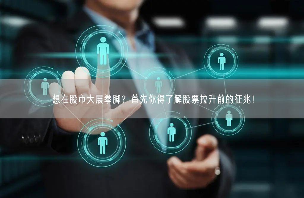 想在股市大展拳脚？首先你得了解股票拉升前的征兆！