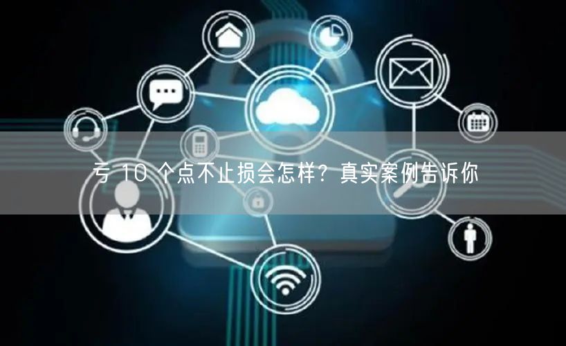 亏 10 个点不止损会怎样？真实案例告诉你