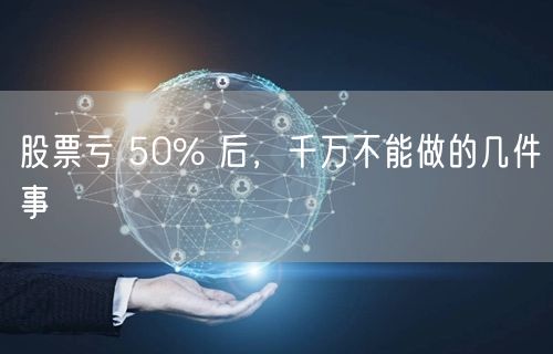 股票亏 50% 后，千万不能做的几件事