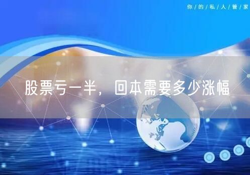 股票亏一半，回本需要多少涨幅