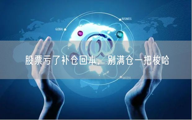股票亏了补仓回本，别满仓一把梭哈